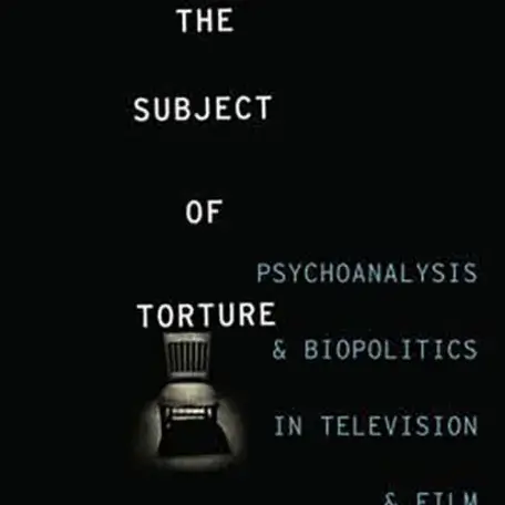 Image of a book cover "The Subject of Torture: Psychoanalysis and Biopolitics in Television and Film"
