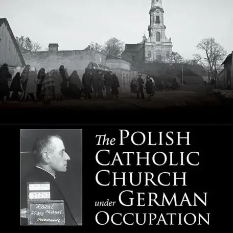 The Polish Catholic Church Under German Occupation - Jonathan Huener