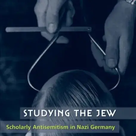 Studying the Jew: Scholarly Antisemitism in Nazi Germany