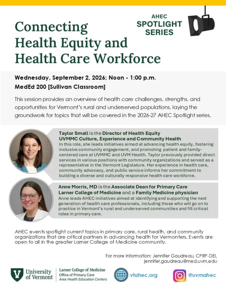 Flyer for the AHEC Spotlight Series event “Connecting Health Equity and Health Care Workforce,” taking place Wednesday, September 2, 2026, from noon–1 p.m. in MedEd 200. The session will explore health care challenges, strengths, and opportunities for Vermont’s rural and underserved populations. Speakers are Taylor Small, Director of Health Equity at UVM Medical Center, and Anne Morris, MD, Associate Dean for Primary Care at Larner College of Medicine.