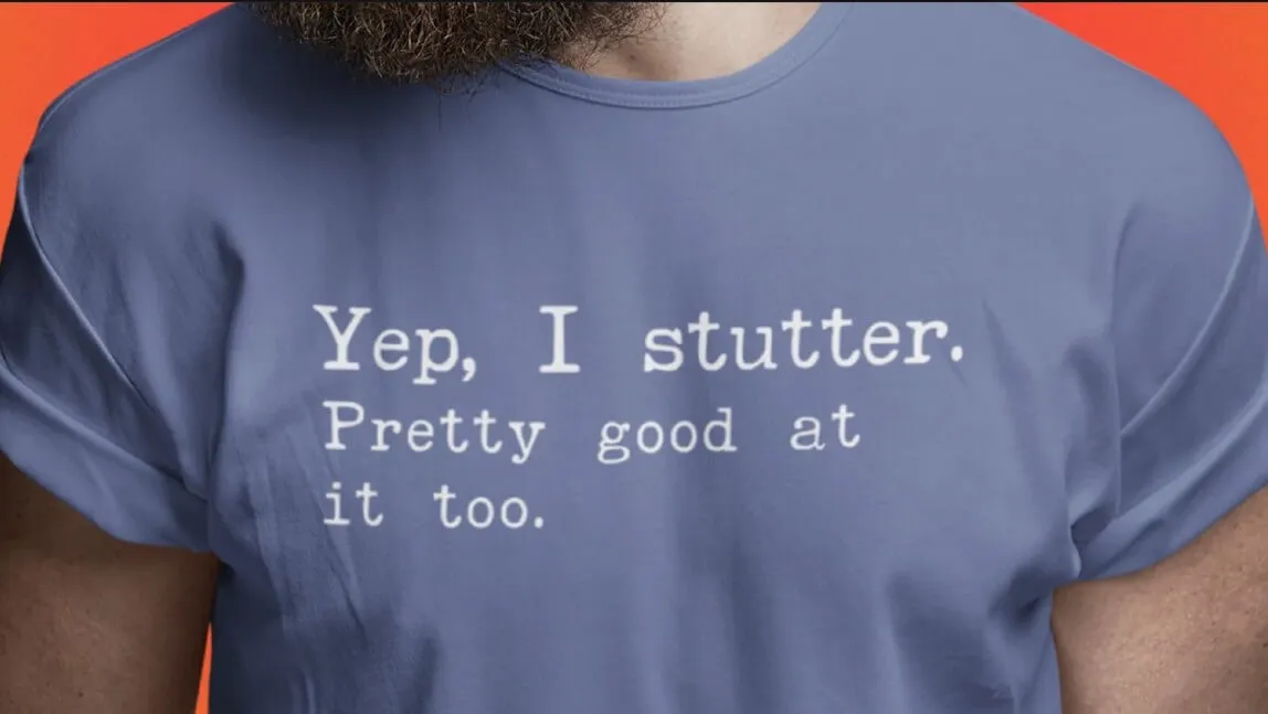 Tee shirt reading "Yep, I stutter. Pretty good at it too."
