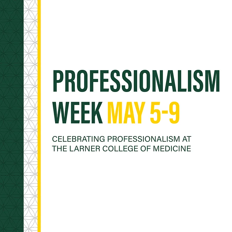 Professionalism Week, May 5 – 9, Celebrating Professionalism at the Larner College of Medicine, with a green, white and yellow patterned graphic to the left of the text.