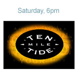 Saturday 6pm - Ten Mile Tide