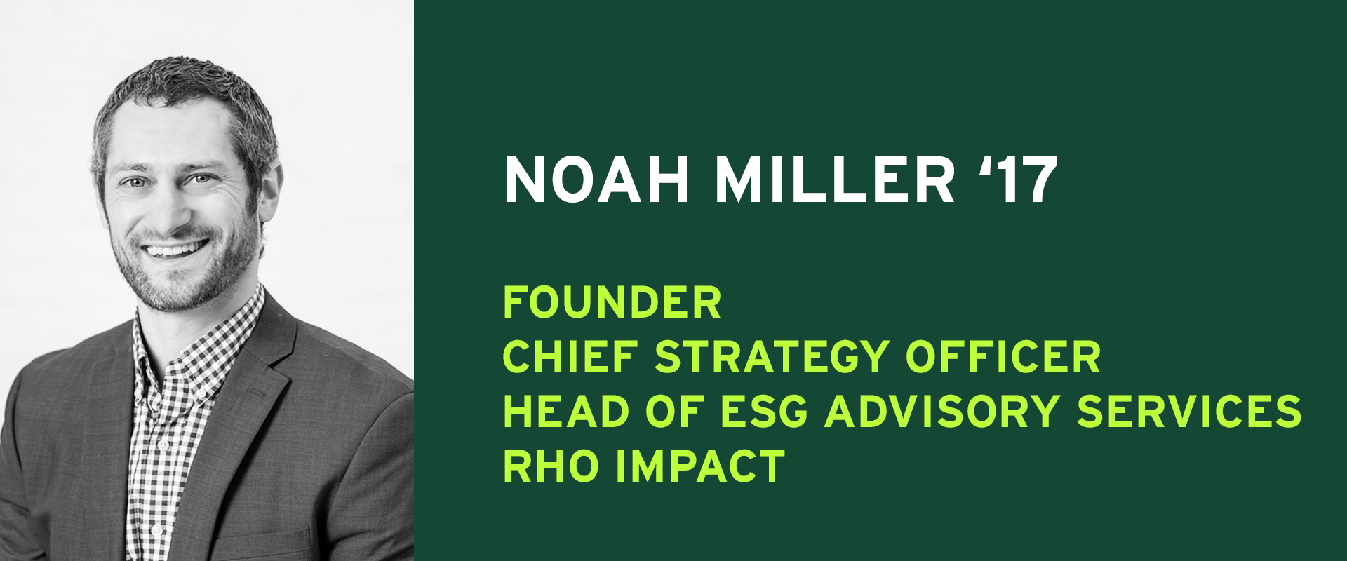Noah Miller '17 Founder Chief Strategy Officer Head of ESG Advisor Services RHO Impact