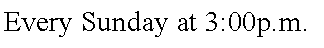 Text Box: Every Sunday at 3:00p.m.