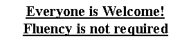 Text Box: Everyone is Welcome!Fluency is not required