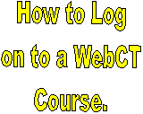 How to Log
on to a WebCT
Course.